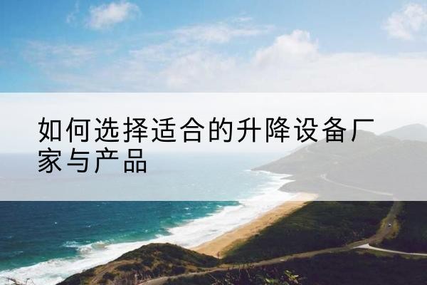 炉霍电动升降平台厂家-如何选择适合的升降设备厂家与产品