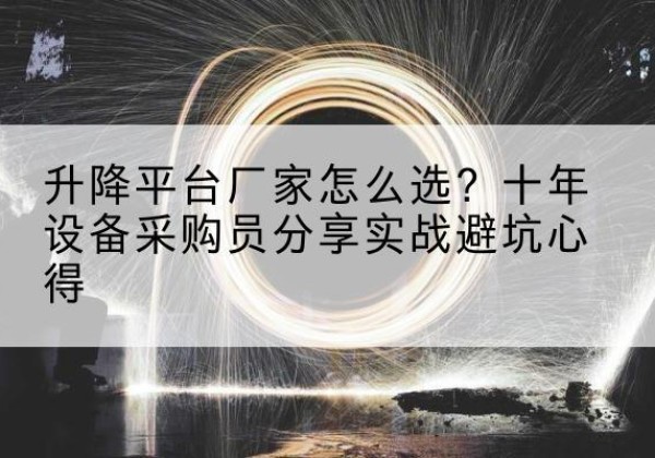 炉霍升降平台厂家-怎么选？十年设备采购员分享实战避坑心得