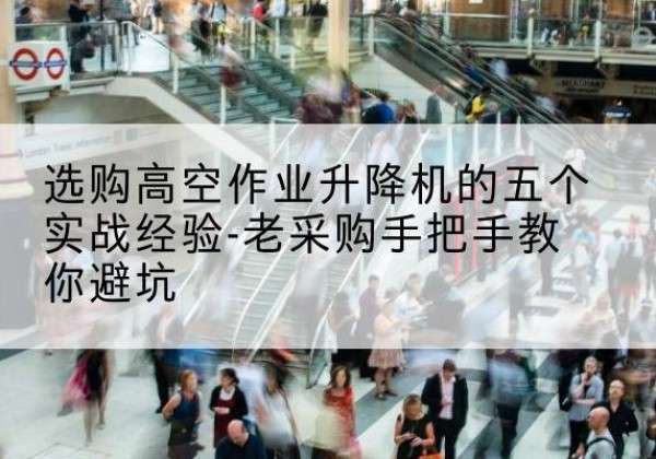 炉霍高空作业升降机厂家-选购高空作业升降机的五个实战经验-老采购手把手教你避坑