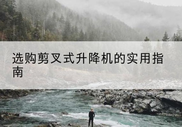 炉霍剪叉式升降机怎么选-选购剪叉式升降机的实用指南