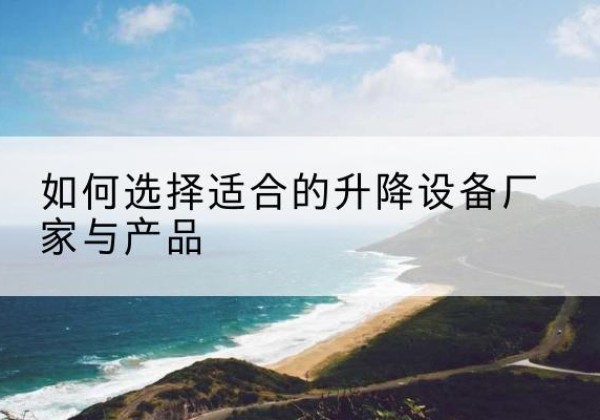 炉霍电动升降平台厂家-如何选择适合的升降设备厂家与产品